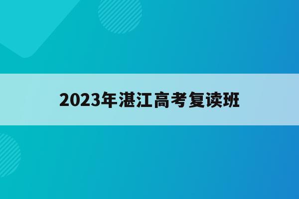 2023年湛江高考复读班(湛江高三复读学费一年多少钱)
