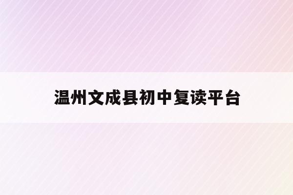 温州文成县初中复读平台(2021温州文成中学录取人数)