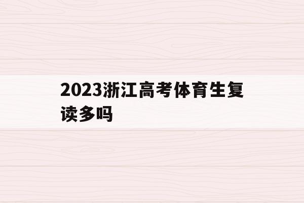 2023浙江高考体育生复读多吗(高考体育生体考项目和成绩标准浙江)