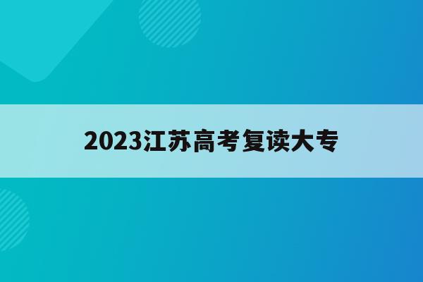 2023江苏高考复读大专(2021年江苏高考复读学校)
