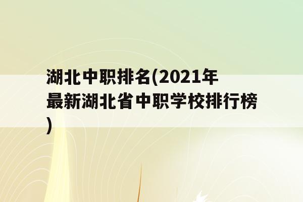 湖北中职排名(2021年最新湖北省中职学校排行榜)