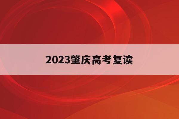 2023肇庆高考复读(肇庆中考复读政策2021)