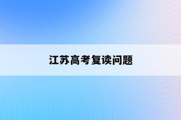 江苏高考复读问题(江苏高考复读政策2021)