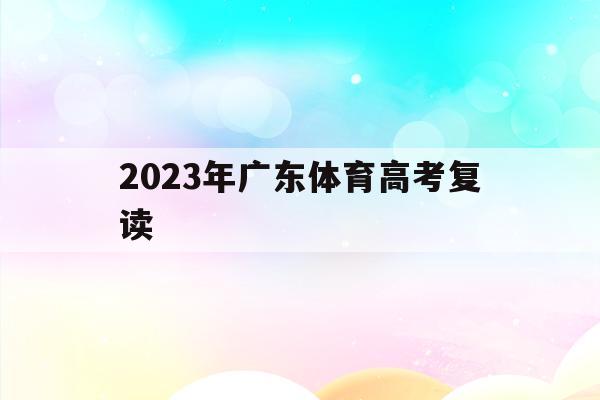 2023年广东体育高考复读(2020年广东体育高考批次什么时候出)