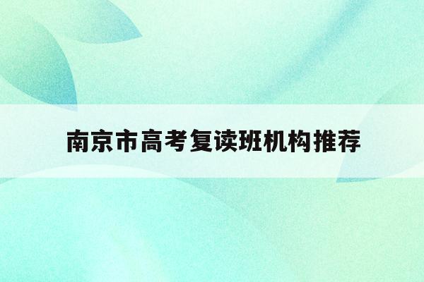 南京市高考复读班机构推荐(南京高考复读班高考复读学校排名)