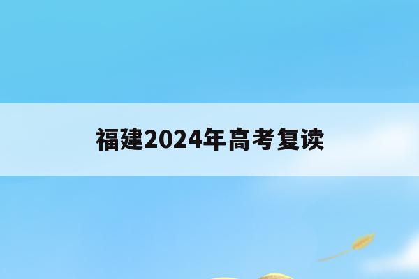 福建2024年高考复读(福建2021年高考改革后复读)