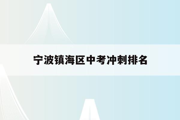 宁波镇海区中考冲刺排名(宁波镇海中学2020年中考分数线)