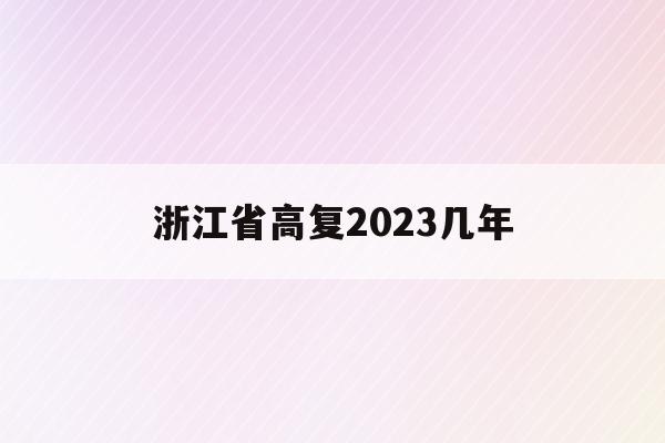 浙江省高复2023几年(浙江省2021年高复生高考的政策)
