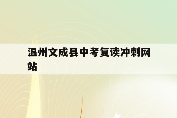温州文成县中考复读冲刺网站(温州文成中学2021年高考成绩)
