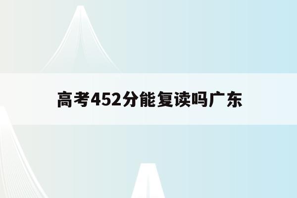 高考452分能复读吗广东(广东高考544分可以上211吗)