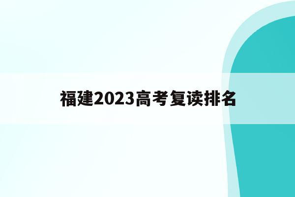 福建2023高考复读排名(福建高考复读学校排名 谁排第一)