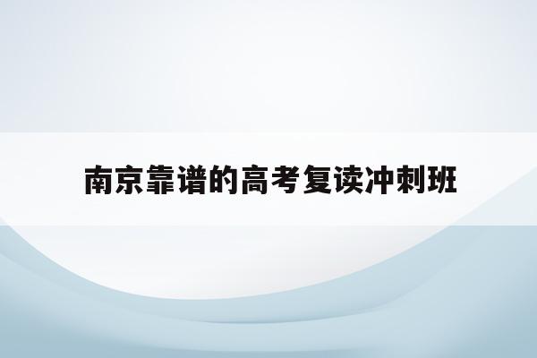 南京靠谱的高考复读冲刺班(南京高三复读学校排名第一的是哪所学校)