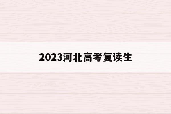 2023河北高考复读生(2021高考的河北考生2022复读)