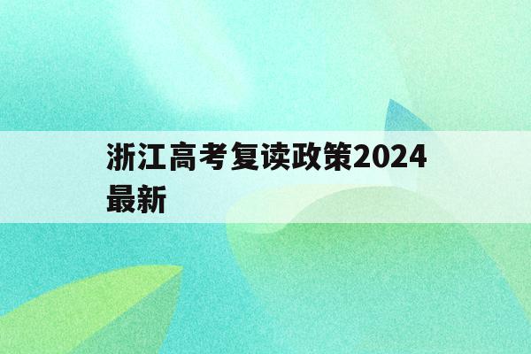 浙江高考复读政策2024最新(浙江高考复读政策2024最新消息)