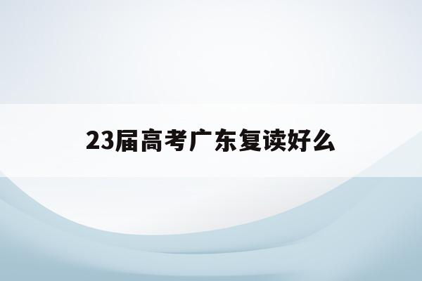 23届高考广东复读好么(2022广东高考复读政策有变化吗)