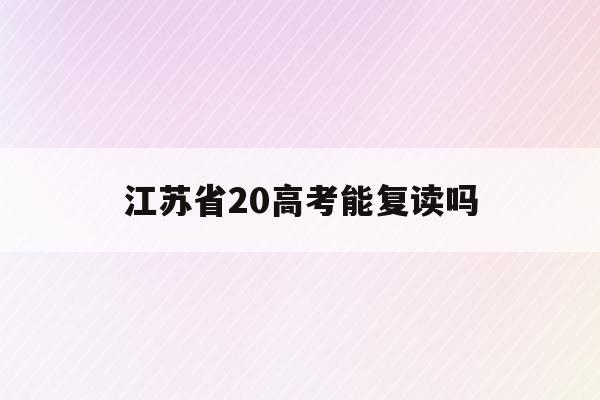 江苏省20高考能复读吗(江苏2020高考可以复读吗)