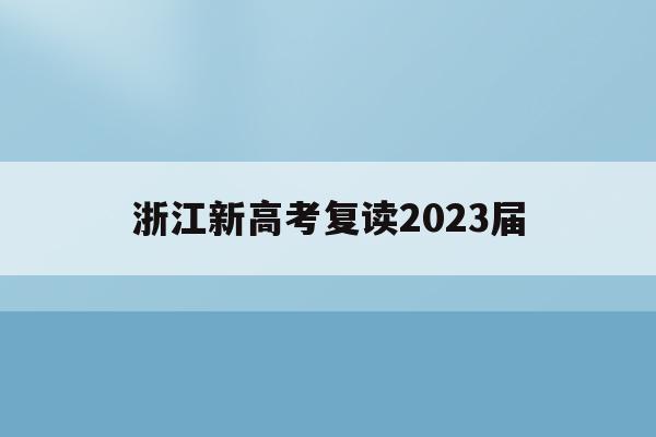 浙江新高考復讀2023屆(浙江2021高考新政策復讀)