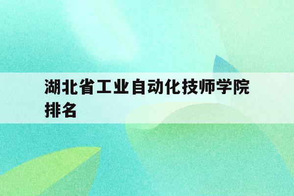 湖北省工业自动化技师学院排名(湖北省工业自动化技师学院怎么样)