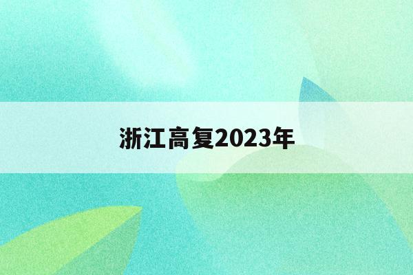 浙江高复2023年(2021年浙江高复要复两年?)