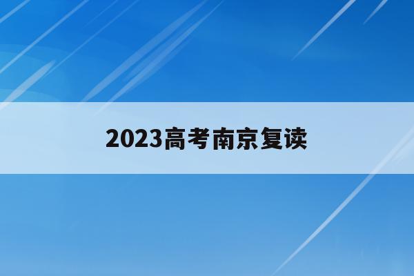 2023高考南京复读(南京高考复读学校招生简章)