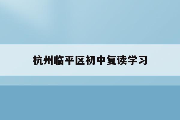 杭州临平区初中复读学习(杭州初中复读生政策2021)