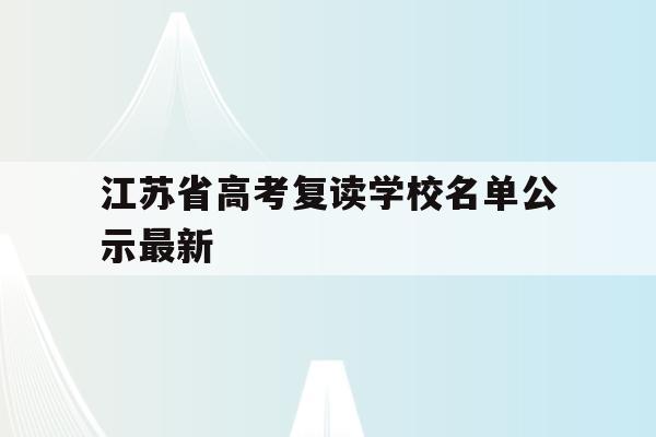 江苏省高考复读学校名单公示最新(江苏省高考复读学校名单公示最新公告)