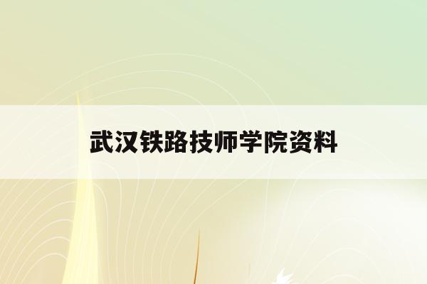 武汉铁路技师学院资料(武汉铁路技师学院资料介绍)