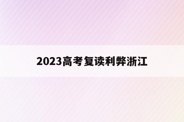 2023高考复读利弊浙江(浙江今年复读对明年高考有利吗)