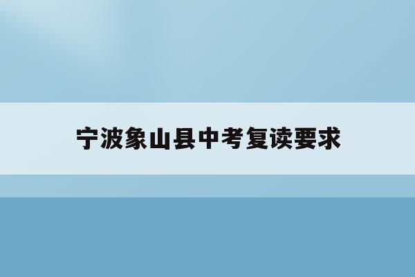 宁波象山县中考复读要求(宁波初中复读生政策2021)