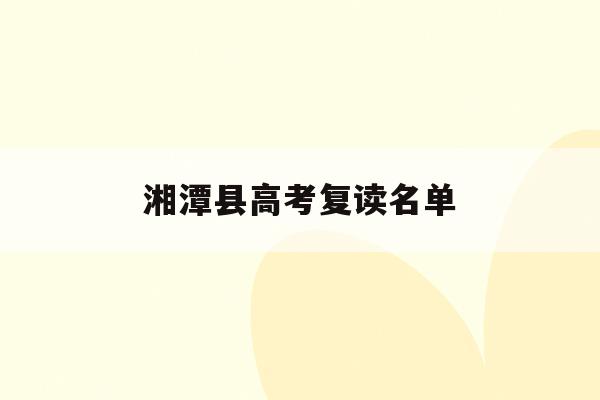 湘潭县高考复读名单(湘潭有哪些高三复读学校)