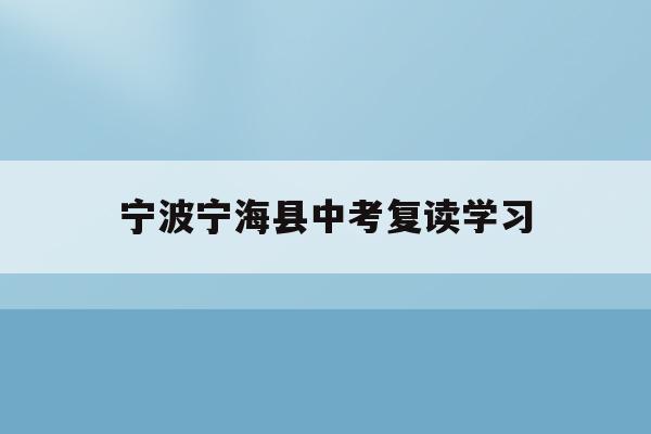 宁波宁海县中考复读学习(宁波初中复读生政策2021)