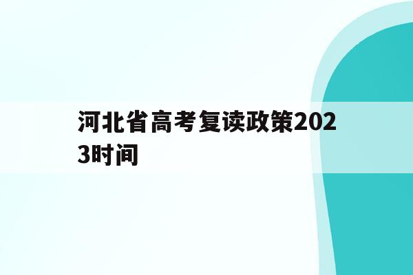 河北省高考复读政策2023时间(河北省高考复读政策2023时间表)