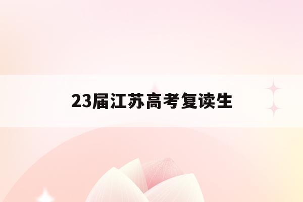 23届江苏高考复读生(江苏2020高考复读政策什么时候出来)