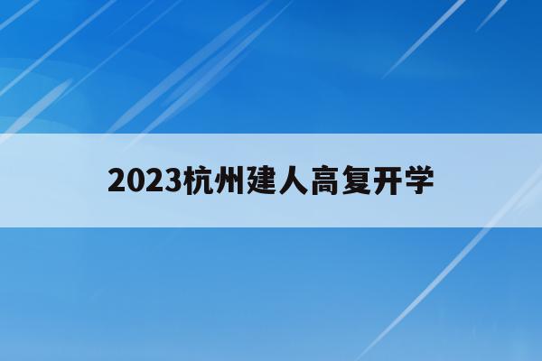 2023杭州建人高复开学(杭州建人高复学校班主任招聘)