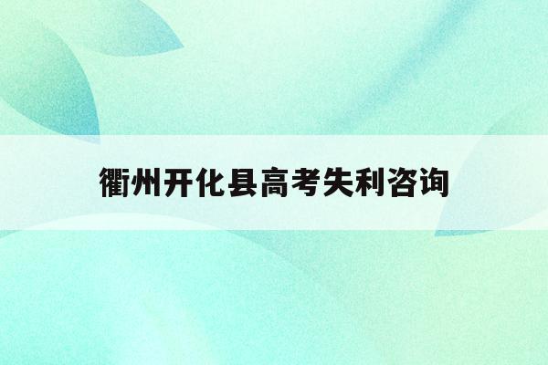 衢州开化县高考失利咨询(衢州开化高中录取分数线2021)