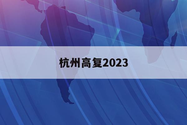 杭州高复2023(杭州高复的学校联系方式)