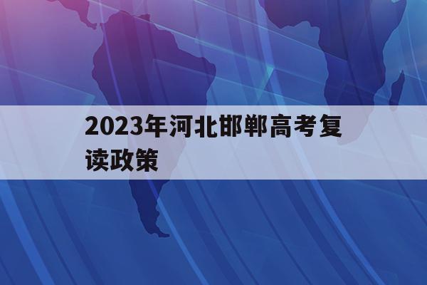 2023年河北邯郸高考复读政策(邯郸复读生去教育局报名高考一般学生能分到哪些考点)