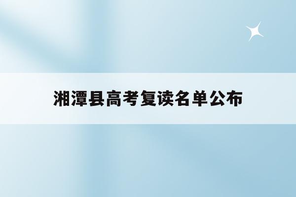 湘潭县高考复读名单公布(湘潭高三复读学费一年多少钱)