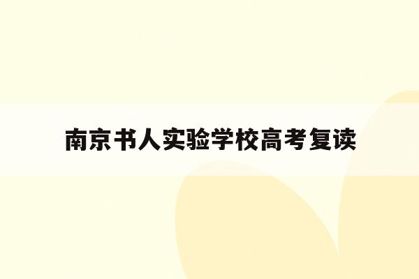 南京书人实验学校高考复读(南京书人实验学校2020小学报名人数)