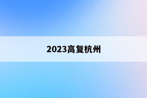 2023高复杭州(2021杭州高考时间确定)