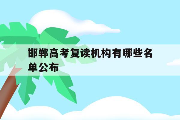 邯郸高考复读机构有哪些名单公布(邯郸高考复读机构有哪些名单公布时间)