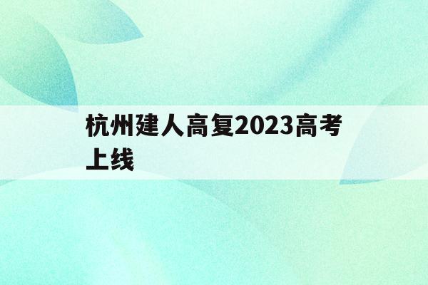 杭州建人高复2023高考上线(杭州建人高复2020级第一次月考)