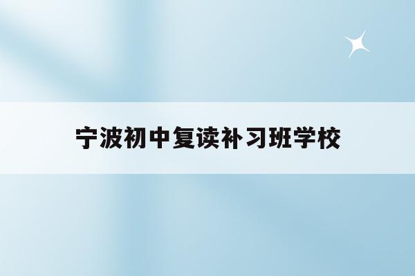 宁波初中复读补习班学校(宁波初中复读生政策2021)