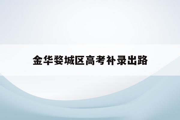 金华婺城区高考补录出路(金华市2020年普高招生分数是多少)
