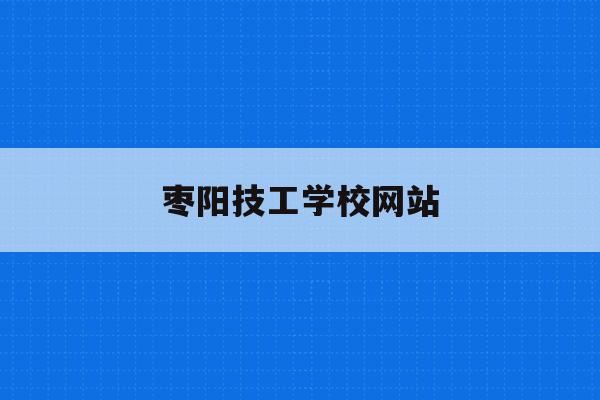枣阳技工学校网站(枣阳技工学校录取分数线多少)