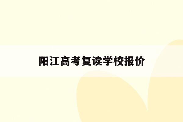 阳江高考复读学校报价(阳江一中复读报名2022)