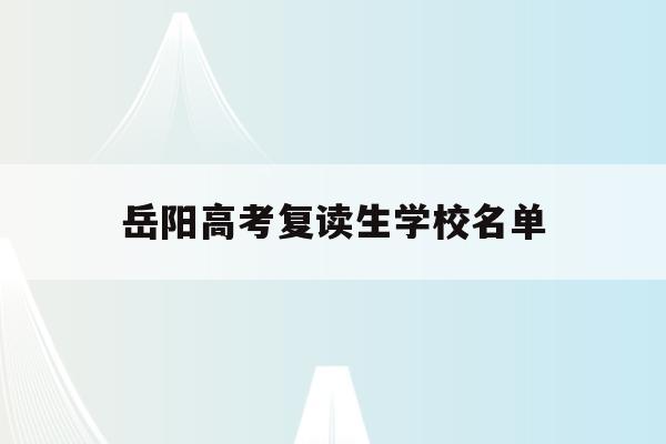 岳阳高考复读生学校名单(岳阳市有哪些高三复读学校)