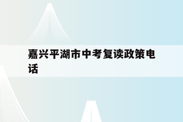 嘉兴平湖市中考复读政策电话(嘉兴平湖中学高考喜报2021)
