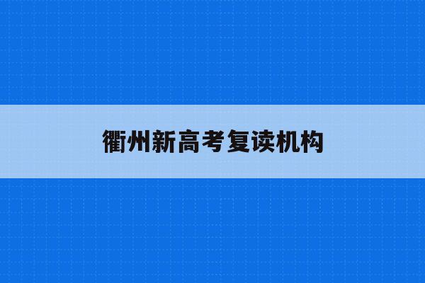 衢州新高考复读机构(衢州中考复读学校排名)