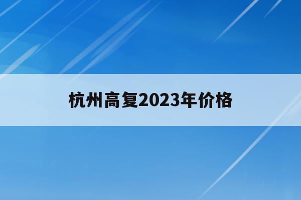 杭州高复2023年价格(杭州高复学校哪家好学校排名)